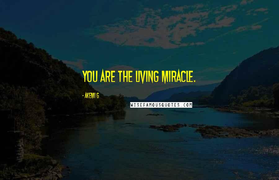 Akemi G Quotes: You are the living miracle.