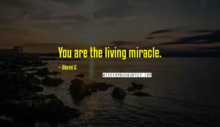 Akemi G Quotes: You are the living miracle.