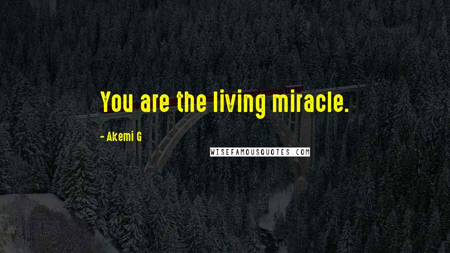 Akemi G Quotes: You are the living miracle.