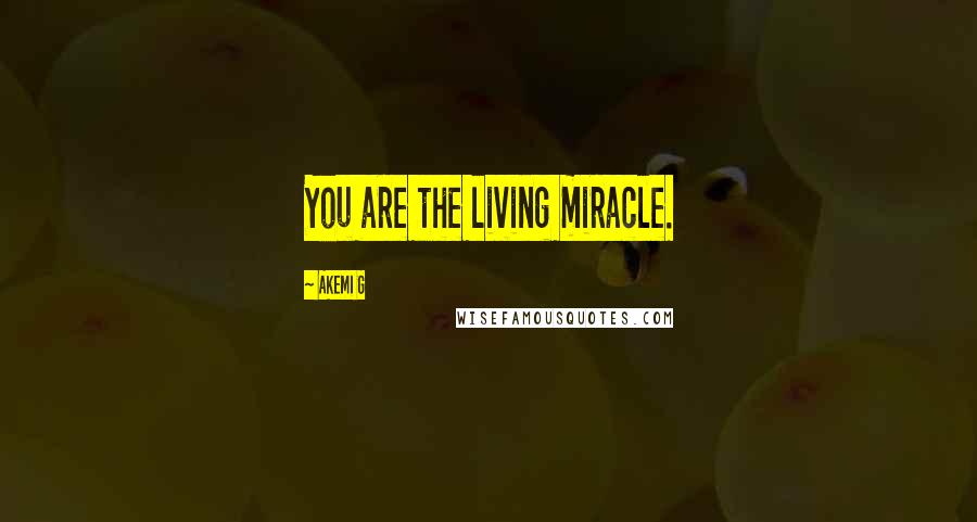 Akemi G Quotes: You are the living miracle.