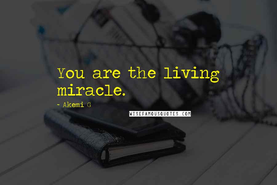Akemi G Quotes: You are the living miracle.
