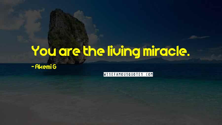 Akemi G Quotes: You are the living miracle.