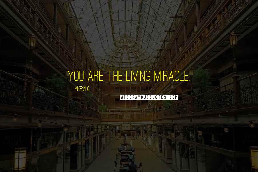 Akemi G Quotes: You are the living miracle.