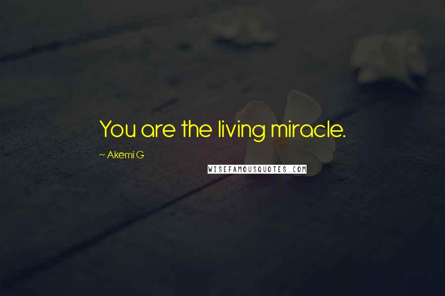 Akemi G Quotes: You are the living miracle.