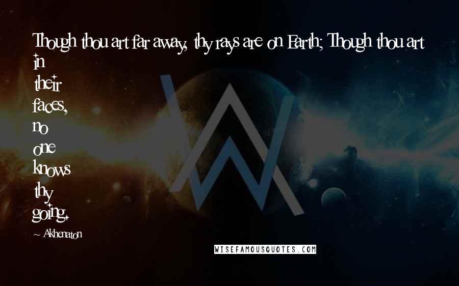 Akhenaton Quotes: Though thou art far away, thy rays are on Earth; Though thou art in their faces, no one knows thy going.