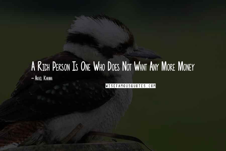 Akhil Khanna Quotes: A Rich Person Is One Who Does Not Want Any More Money