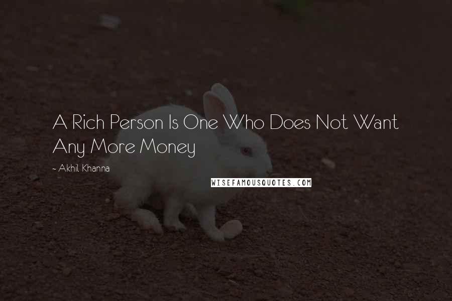 Akhil Khanna Quotes: A Rich Person Is One Who Does Not Want Any More Money