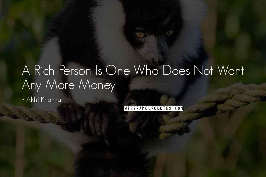 Akhil Khanna Quotes: A Rich Person Is One Who Does Not Want Any More Money