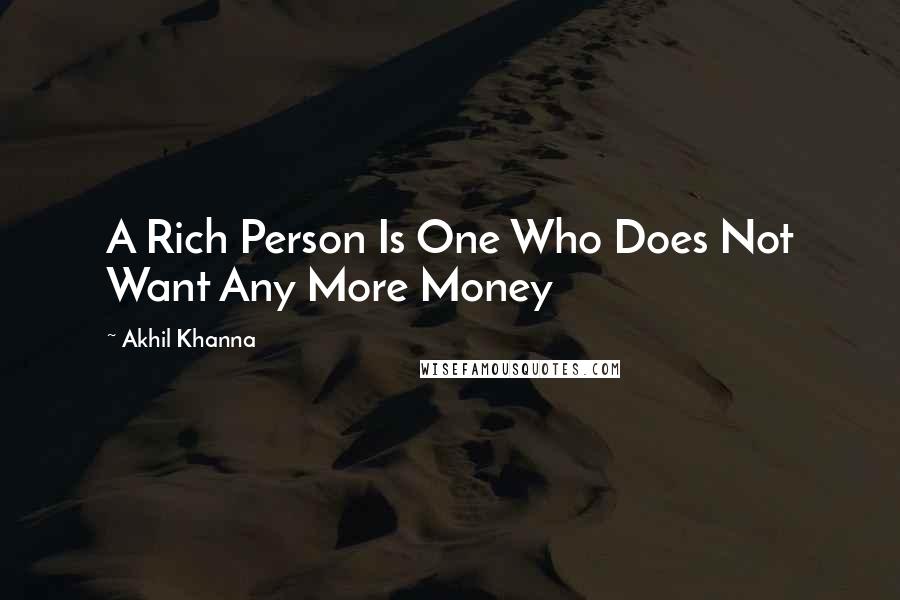 Akhil Khanna Quotes: A Rich Person Is One Who Does Not Want Any More Money