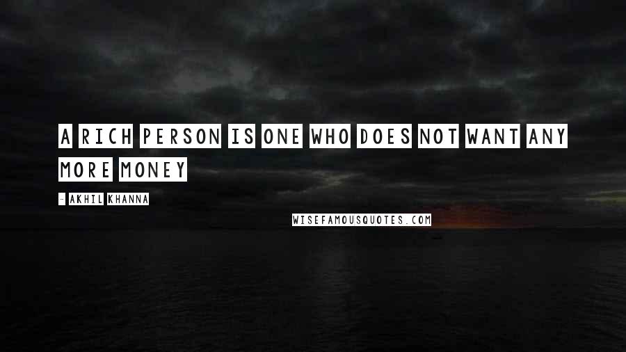 Akhil Khanna Quotes: A Rich Person Is One Who Does Not Want Any More Money
