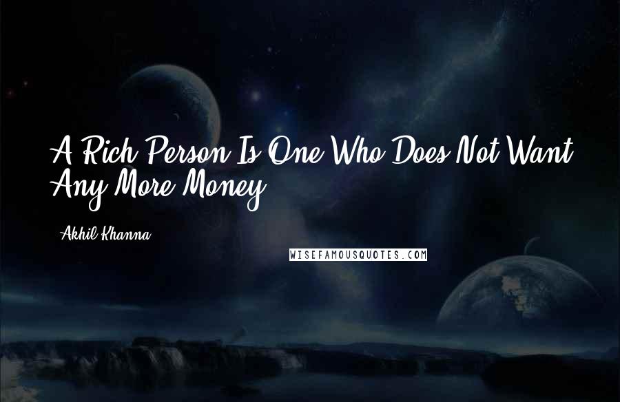 Akhil Khanna Quotes: A Rich Person Is One Who Does Not Want Any More Money
