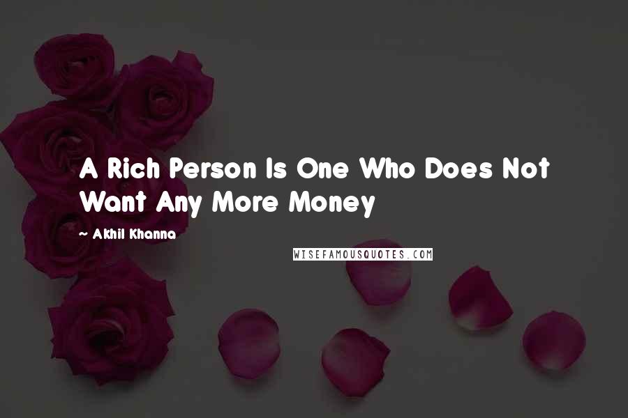 Akhil Khanna Quotes: A Rich Person Is One Who Does Not Want Any More Money