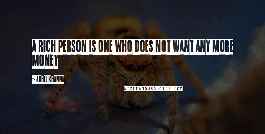 Akhil Khanna Quotes: A Rich Person Is One Who Does Not Want Any More Money