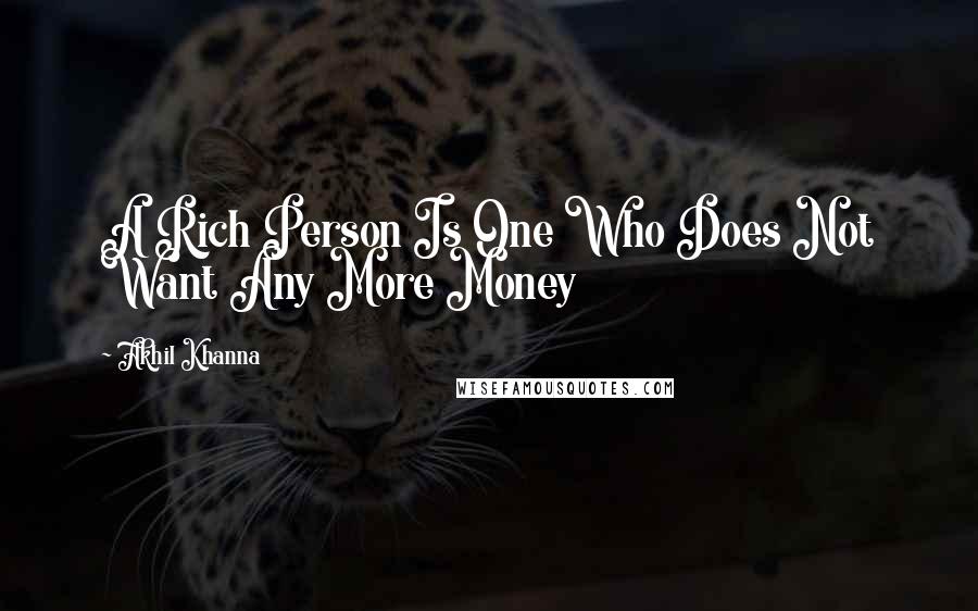 Akhil Khanna Quotes: A Rich Person Is One Who Does Not Want Any More Money