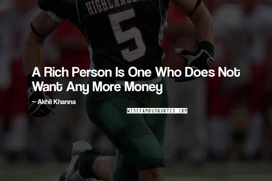 Akhil Khanna Quotes: A Rich Person Is One Who Does Not Want Any More Money