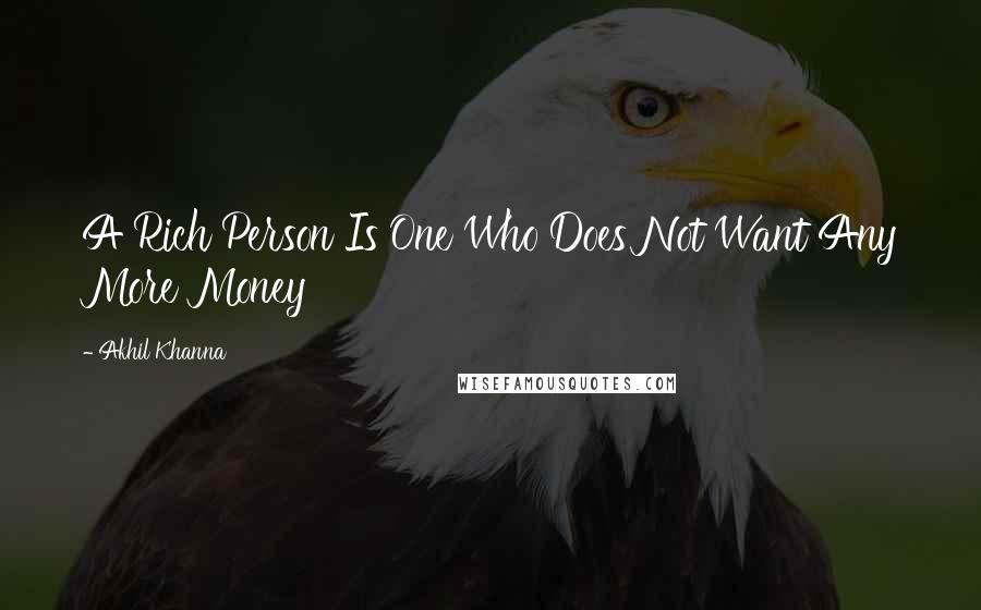 Akhil Khanna Quotes: A Rich Person Is One Who Does Not Want Any More Money