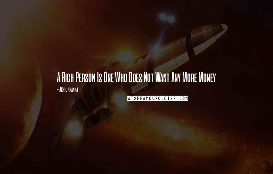 Akhil Khanna Quotes: A Rich Person Is One Who Does Not Want Any More Money