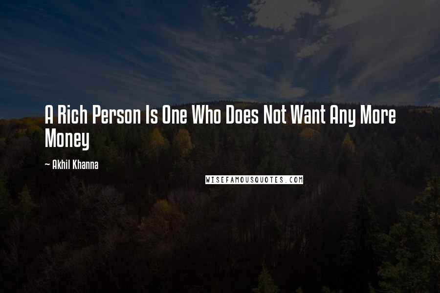 Akhil Khanna Quotes: A Rich Person Is One Who Does Not Want Any More Money