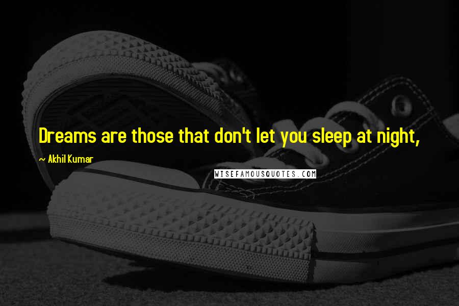 Akhil Kumar Quotes: Dreams are those that don't let you sleep at night,