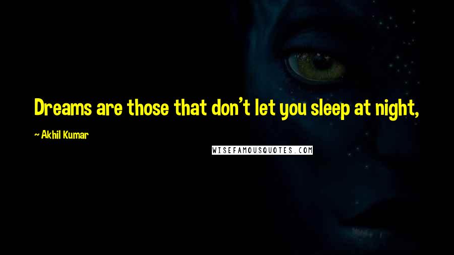 Akhil Kumar Quotes: Dreams are those that don't let you sleep at night,