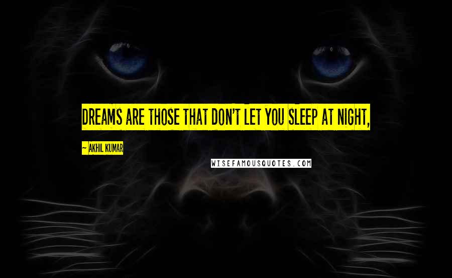 Akhil Kumar Quotes: Dreams are those that don't let you sleep at night,