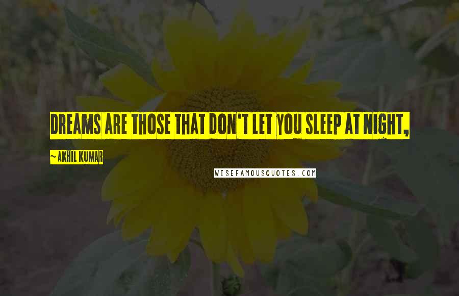 Akhil Kumar Quotes: Dreams are those that don't let you sleep at night,