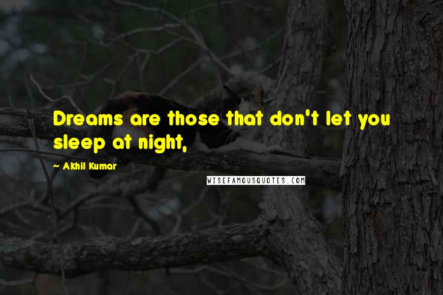 Akhil Kumar Quotes: Dreams are those that don't let you sleep at night,