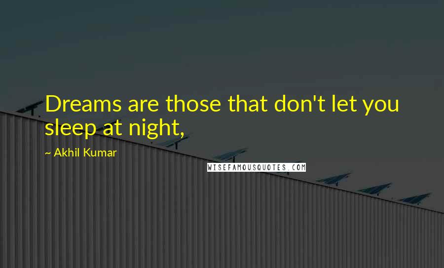 Akhil Kumar Quotes: Dreams are those that don't let you sleep at night,