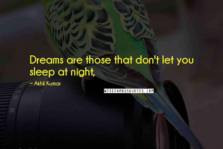 Akhil Kumar Quotes: Dreams are those that don't let you sleep at night,