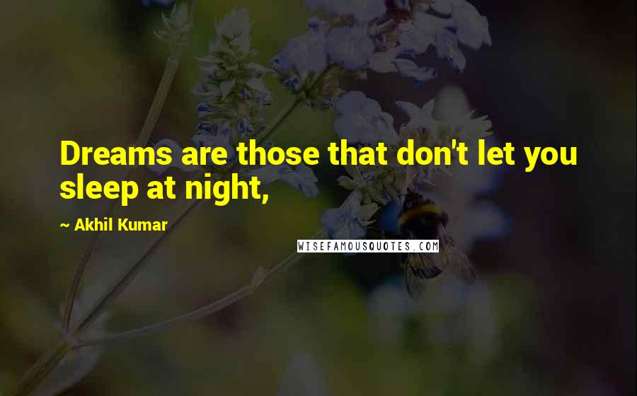 Akhil Kumar Quotes: Dreams are those that don't let you sleep at night,