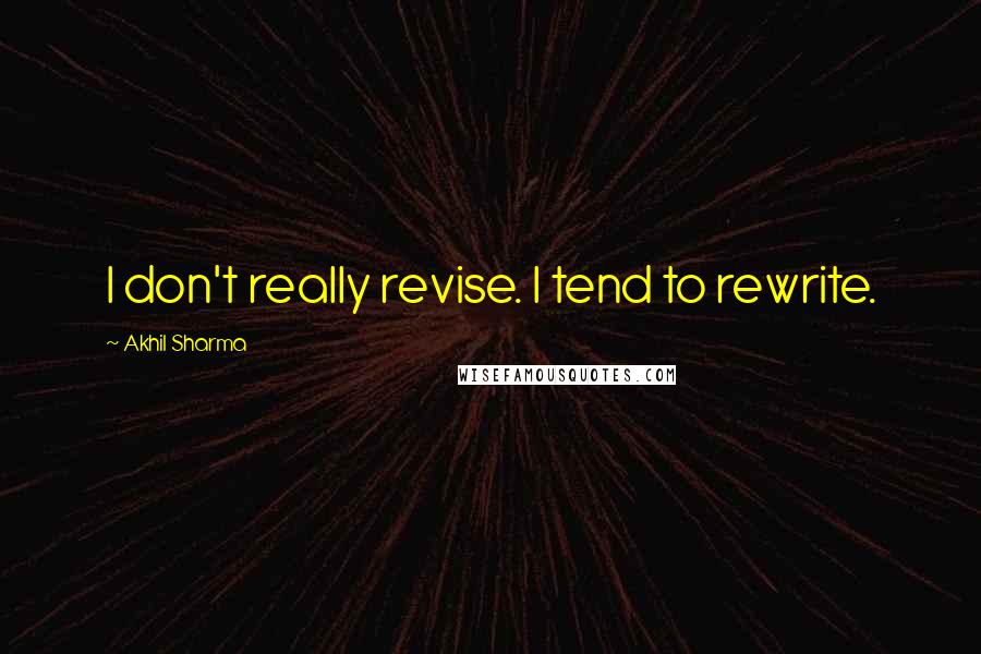 Akhil Sharma Quotes: I don't really revise. I tend to rewrite.