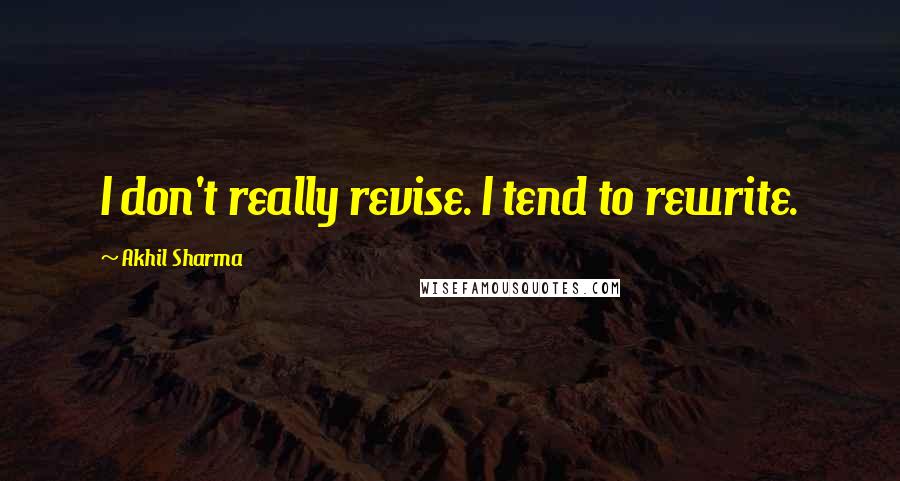 Akhil Sharma Quotes: I don't really revise. I tend to rewrite.