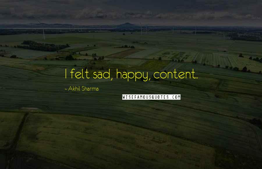Akhil Sharma Quotes: I felt sad, happy, content.