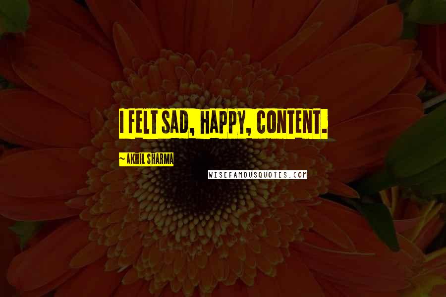 Akhil Sharma Quotes: I felt sad, happy, content.