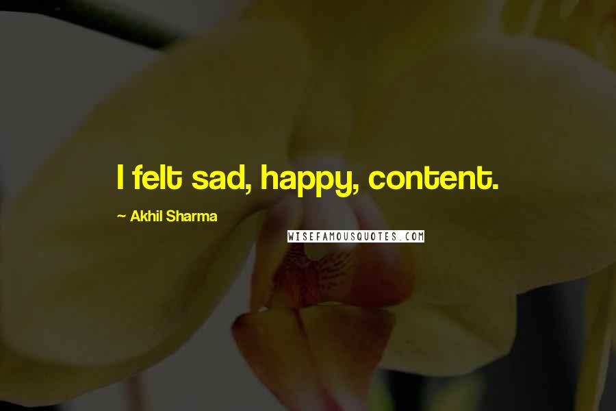 Akhil Sharma Quotes: I felt sad, happy, content.