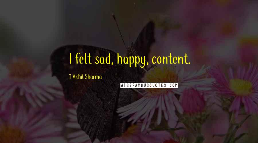 Akhil Sharma Quotes: I felt sad, happy, content.