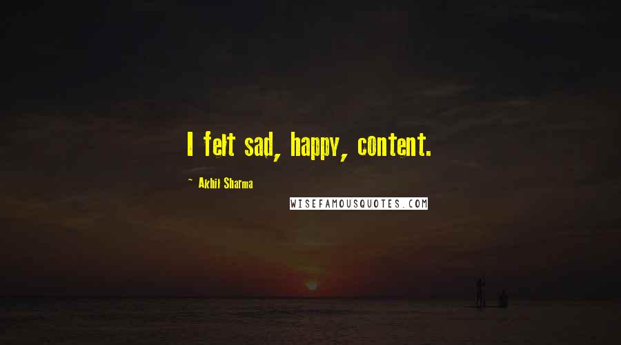 Akhil Sharma Quotes: I felt sad, happy, content.