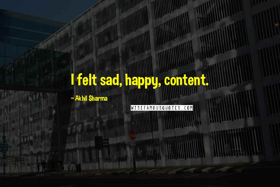 Akhil Sharma Quotes: I felt sad, happy, content.
