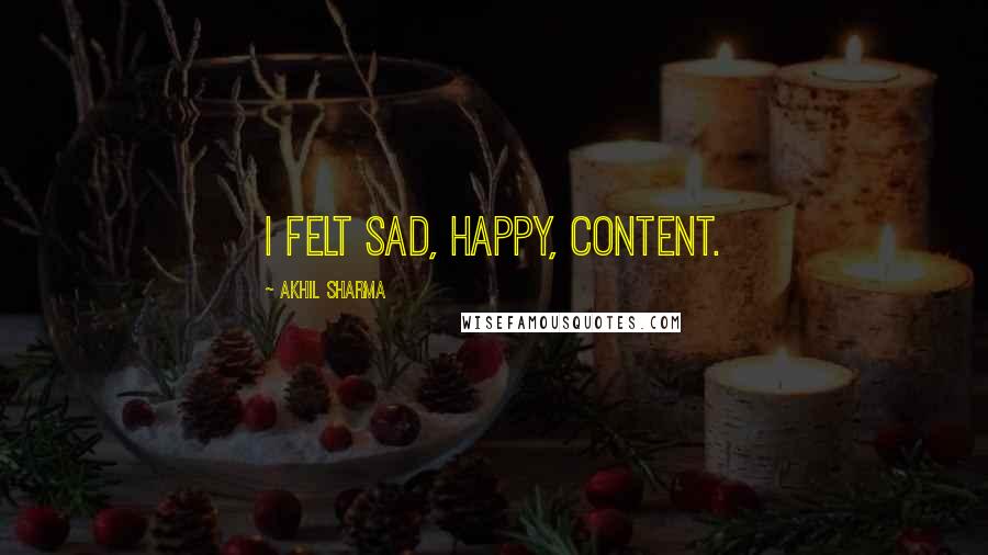 Akhil Sharma Quotes: I felt sad, happy, content.
