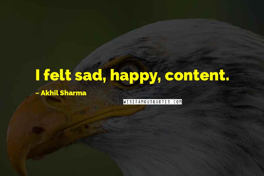 Akhil Sharma Quotes: I felt sad, happy, content.