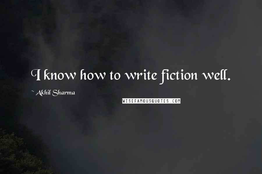 Akhil Sharma Quotes: I know how to write fiction well.