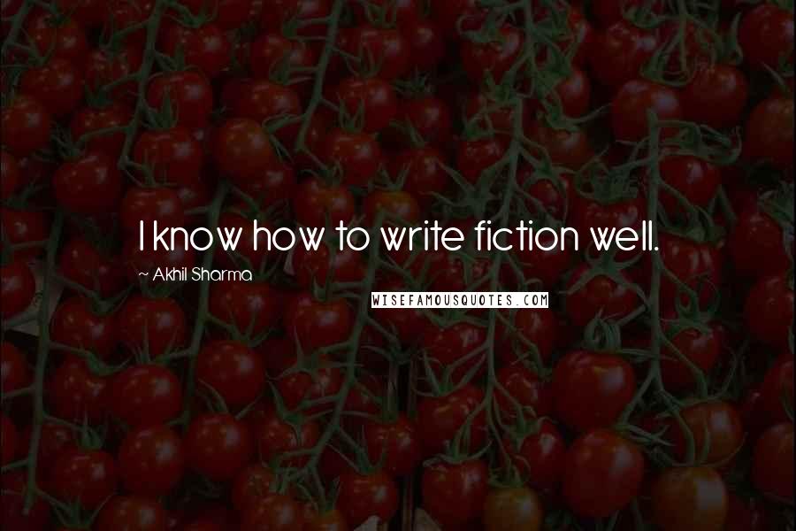 Akhil Sharma Quotes: I know how to write fiction well.