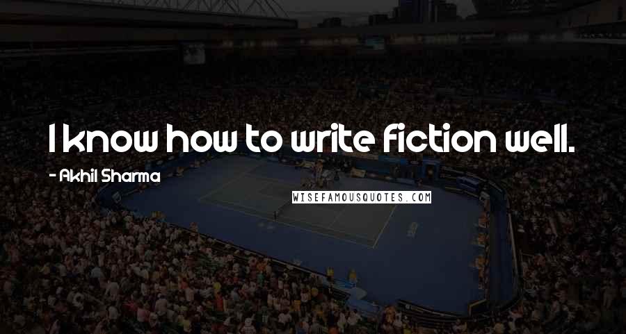 Akhil Sharma Quotes: I know how to write fiction well.