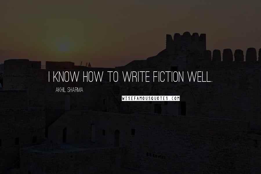 Akhil Sharma Quotes: I know how to write fiction well.