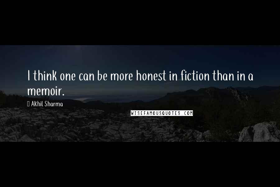 Akhil Sharma Quotes: I think one can be more honest in fiction than in a memoir.