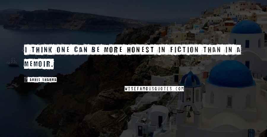 Akhil Sharma Quotes: I think one can be more honest in fiction than in a memoir.