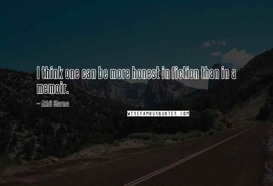 Akhil Sharma Quotes: I think one can be more honest in fiction than in a memoir.