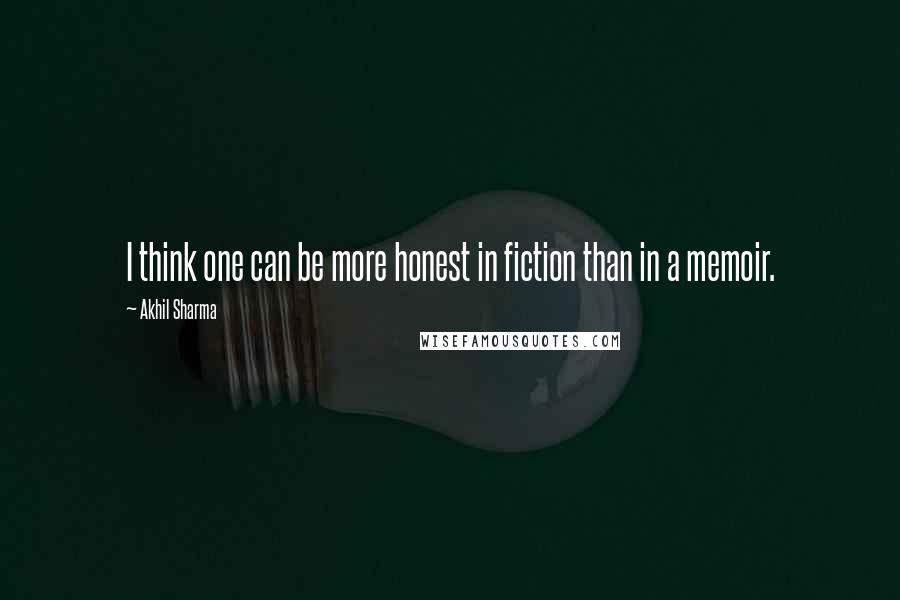 Akhil Sharma Quotes: I think one can be more honest in fiction than in a memoir.