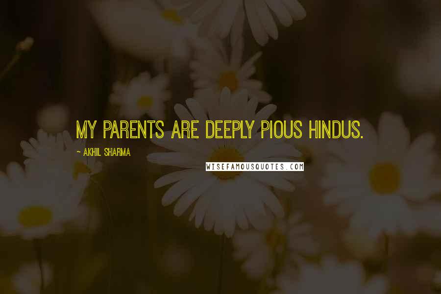 Akhil Sharma Quotes: My parents are deeply pious Hindus.