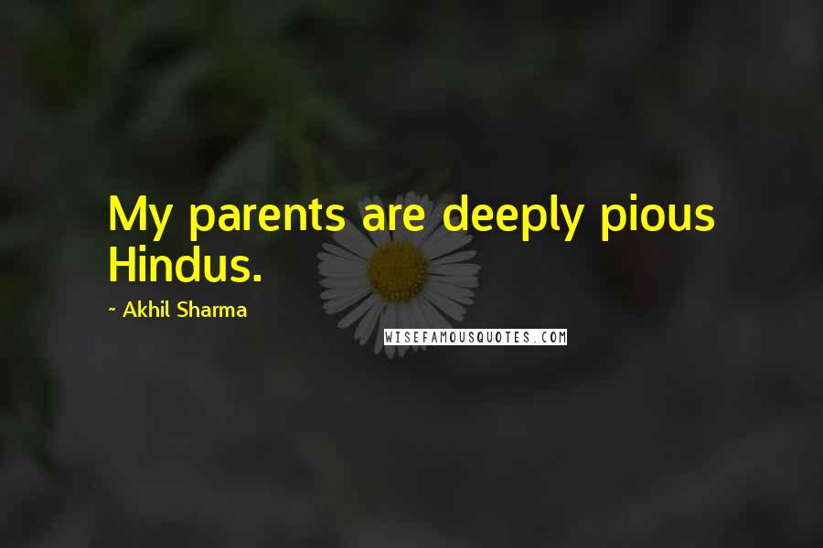 Akhil Sharma Quotes: My parents are deeply pious Hindus.